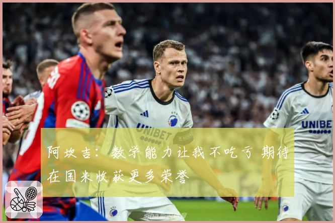 阿坎吉:数学能力让我不吃亏 期待在国米收获更多荣誉