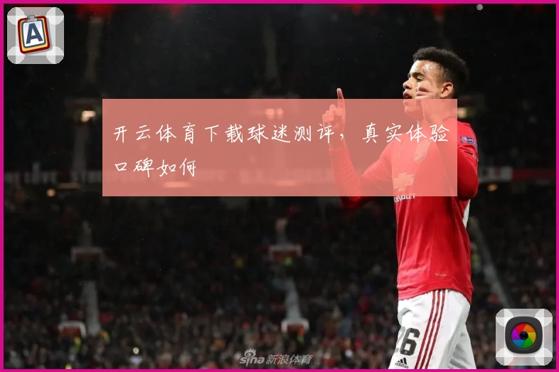 开云体育下载球迷测评，真实体验口碑如何