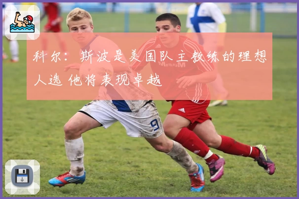 科尔:斯波是美国队主教练的理想人选 他将表现卓越