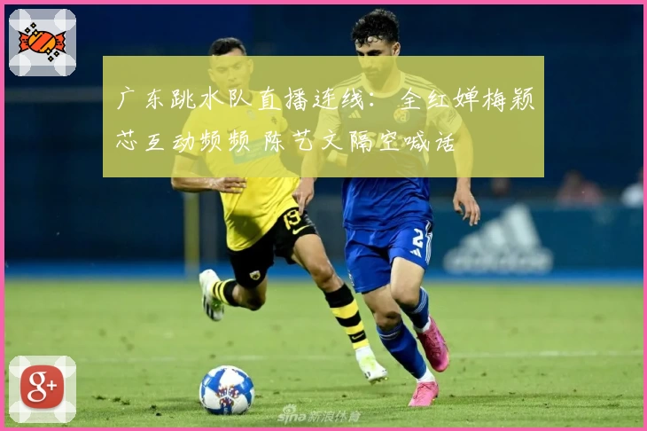 广东跳水队直播连线：全红婵梅颖芯互动频频 陈艺文隔空喊话