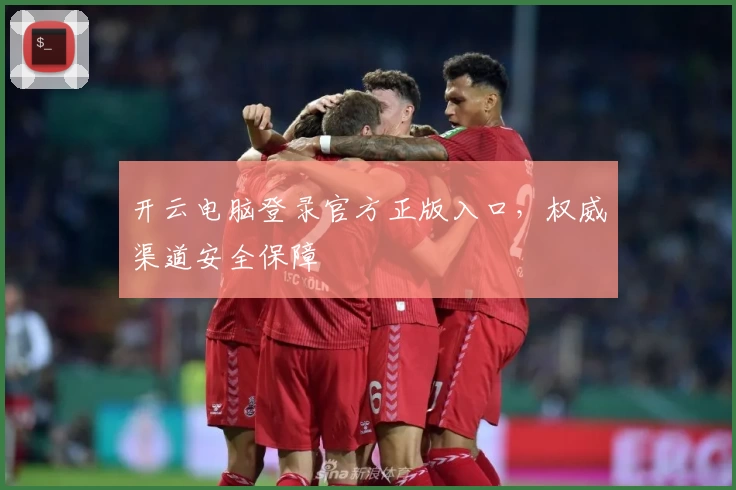 开云电脑登录官方正版入口，权威渠道安全保障