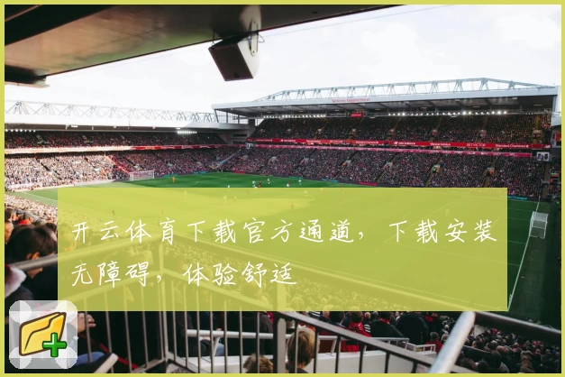 开云体育下载官方通道，下载安装无障碍，体验舒适
