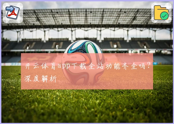 开云体育app下载全站功能齐全吗？深度解析