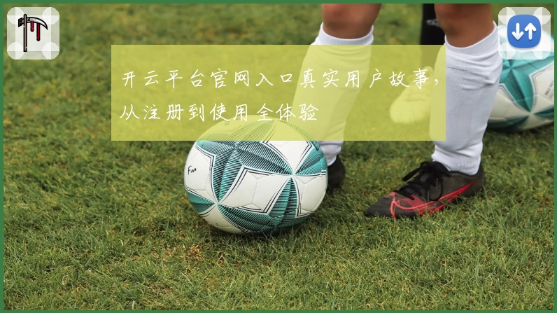 开云平台官网入口真实用户故事，从注册到使用全体验