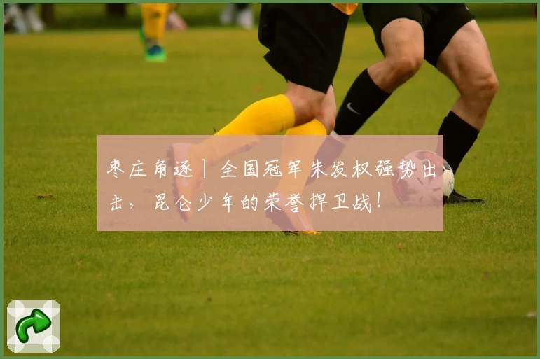 枣庄角逐丨全国冠军朱发权强势出击，昆仑少年的荣誉捍卫战！