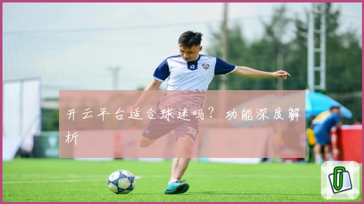 开云平台适合球迷吗？功能深度解析