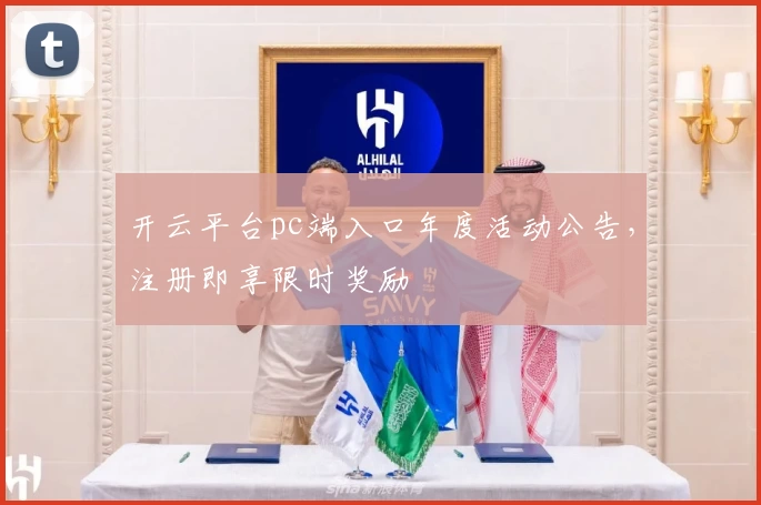 开云平台pc端入口年度活动公告，注册即享限时奖励