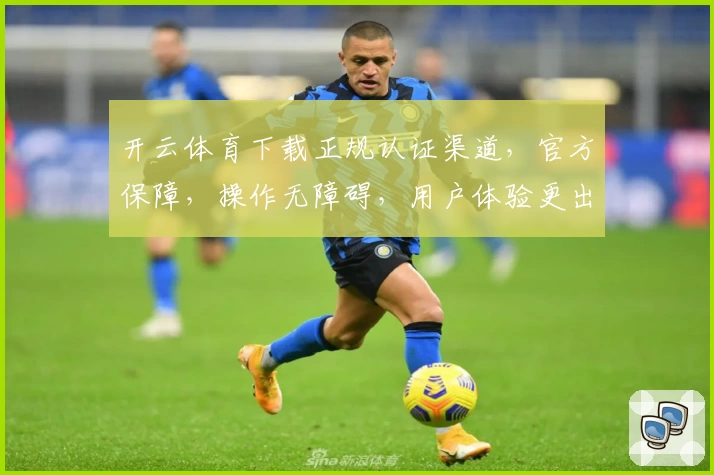 开云体育下载正规认证渠道，官方保障，操作无障碍，用户体验更出色