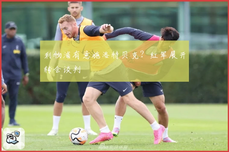 利物浦有意施洛特贝克？红军展开转会谈判