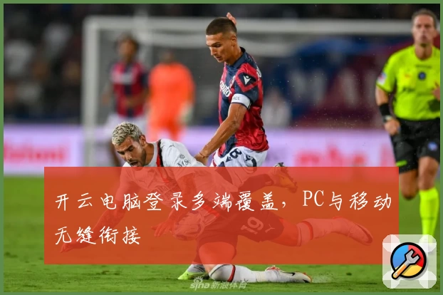开云电脑登录多端覆盖，PC与移动无缝衔接