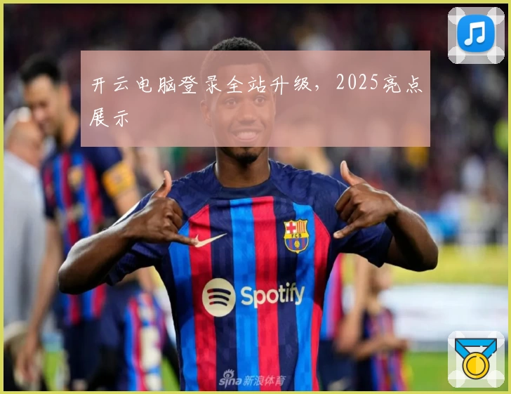 开云电脑登录全站升级，2025亮点展示