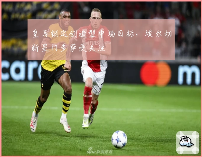 皇马锁定创造型中场目标,埃尔切新星门多萨受关注