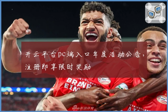 开云平台pc端入口年度活动公告，注册即享限时奖励