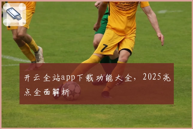 开云全站app下载功能大全，2025亮点全面解析