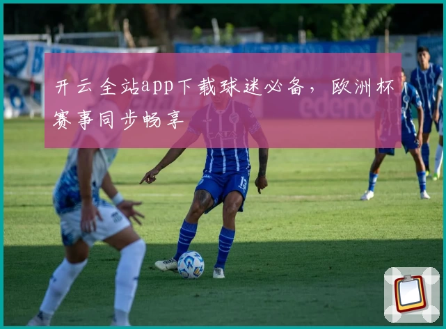 开云全站app下载球迷必备，欧洲杯赛事同步畅享